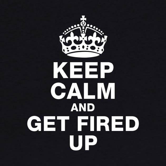 Keep Calm and Get Fired Up by Radian's Art